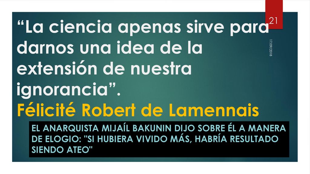La ciencia apenas sirve para darnos una idea de la extensión de nuestra ignorancia . Félicité Robert de Lamennais