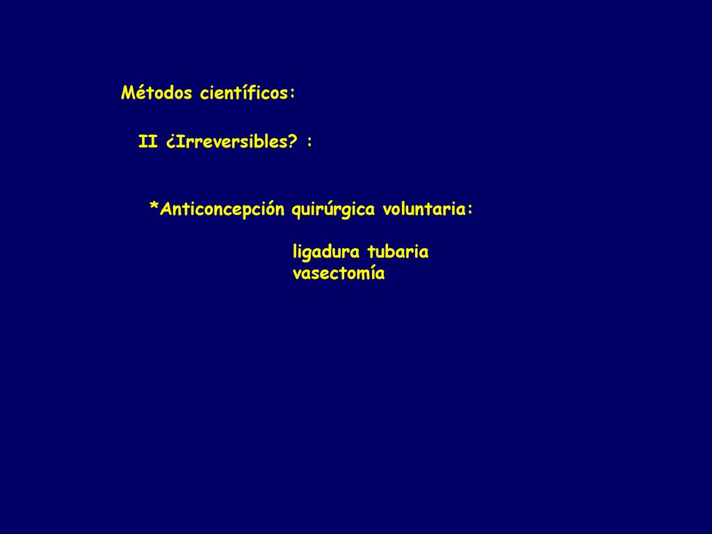 Métodos científicos: II ¿Irreversibles : *Anticoncepción quirúrgica voluntaria: ligadura tubaria.