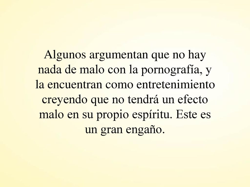 Algunos argumentan que no hay nada de malo con la pornografía, y la encuentran como entretenimiento creyendo que no tendrá un efecto malo en su propio espíritu.