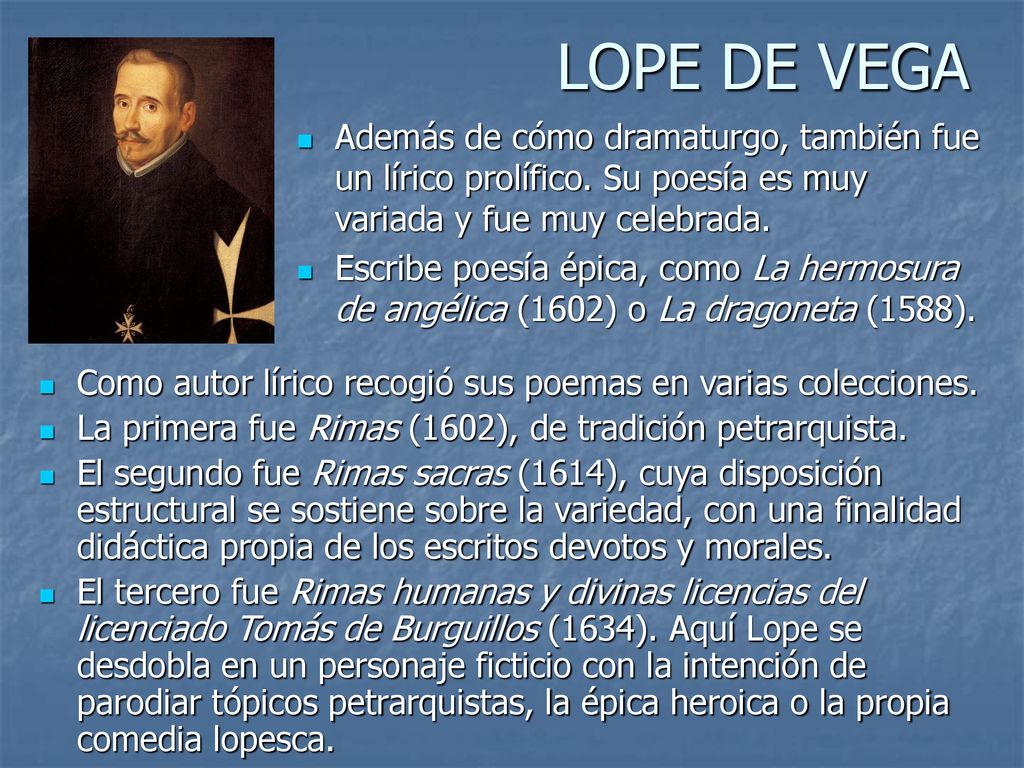 LOPE DE VEGA Además de cómo dramaturgo, también fue un lírico prolífico. Su poesía es muy variada y fue muy celebrada.