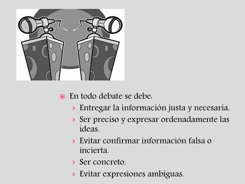 En todo debate se debe: Entregar la información justa y necesaria. Ser preciso y expresar ordenadamente las ideas.