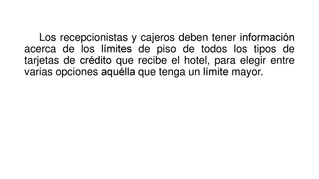 Los recepcionistas y cajeros deben tener información acerca de los límites de piso de todos los tipos de tarjetas de crédito que recibe el hotel, para elegir entre varias opciones aquélla que tenga un límite mayor.