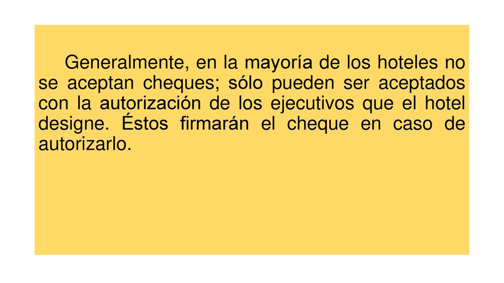 Generalmente, en la mayoría de los hoteles no se aceptan cheques; sólo pueden ser aceptados con la autorización de los ejecutivos que el hotel designe.