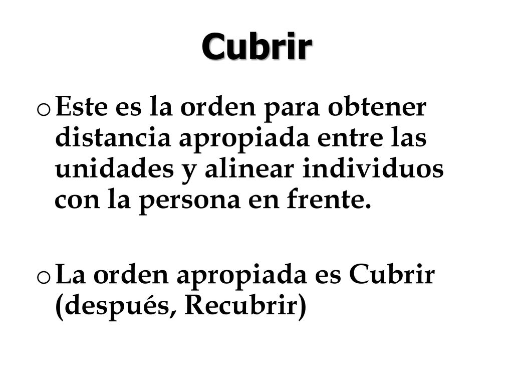 Cubrir Este es la orden para obtener distancia apropiada entre las unidades y alinear individuos con la persona en frente.