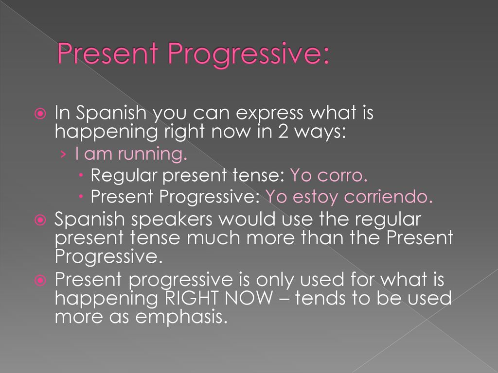 Present Progressive: In Spanish you can express what is happening right now in 2 ways: I am running.
