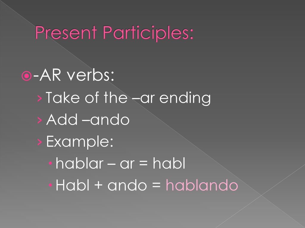 Present Participles: -AR verbs: Take of the –ar ending Add –ando