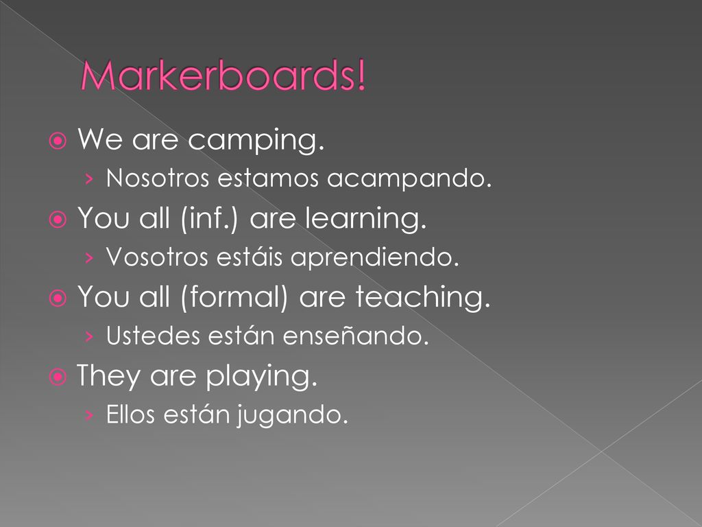 Markerboards! We are camping. You all (inf.) are learning.