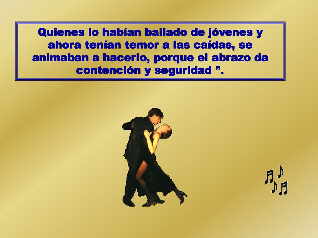 Quienes lo habían bailado de jóvenes y ahora tenían temor a las caídas, se animaban a hacerlo, porque el abrazo da contención y seguridad .