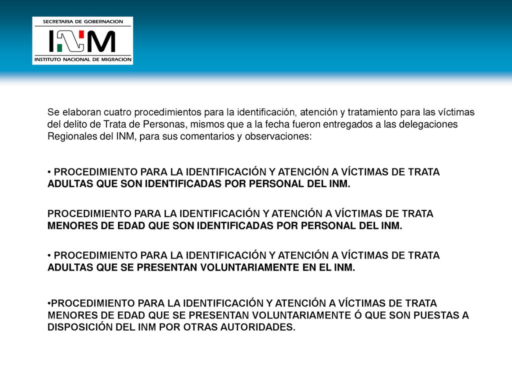 Se elaboran cuatro procedimientos para la identificación, atención y tratamiento para las víctimas del delito de Trata de Personas, mismos que a la fecha fueron entregados a las delegaciones Regionales del INM, para sus comentarios y observaciones:
