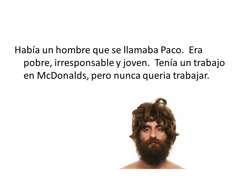 Había un hombre que se llamaba Paco. Era pobre, irresponsable y joven