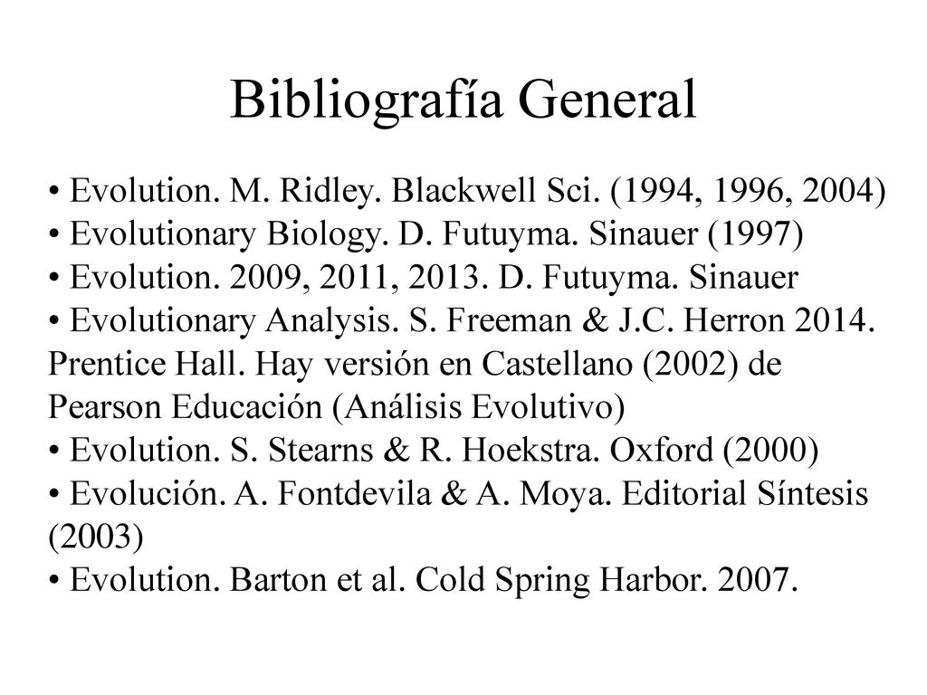 Bibliografía General • Evolution. M. Ridley. Blackwell Sci. (1994, 1996, 2004) • Evolutionary Biology. D. Futuyma. Sinauer (1997)