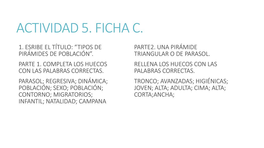 ACTIVIDAD 5. FICHA C. 1. ESRIBE EL TÍTULO: TIPOS DE PIRÁMIDES DE POBLACIÓN . PARTE 1. COMPLETA LOS HUECOS CON LAS PALABRAS CORRECTAS.