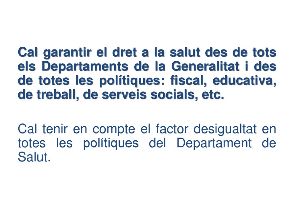 Cal garantir el dret a la salut des de tots els Departaments de la Generalitat i des de totes les polítiques: fiscal, educativa, de treball, de serveis socials, etc.