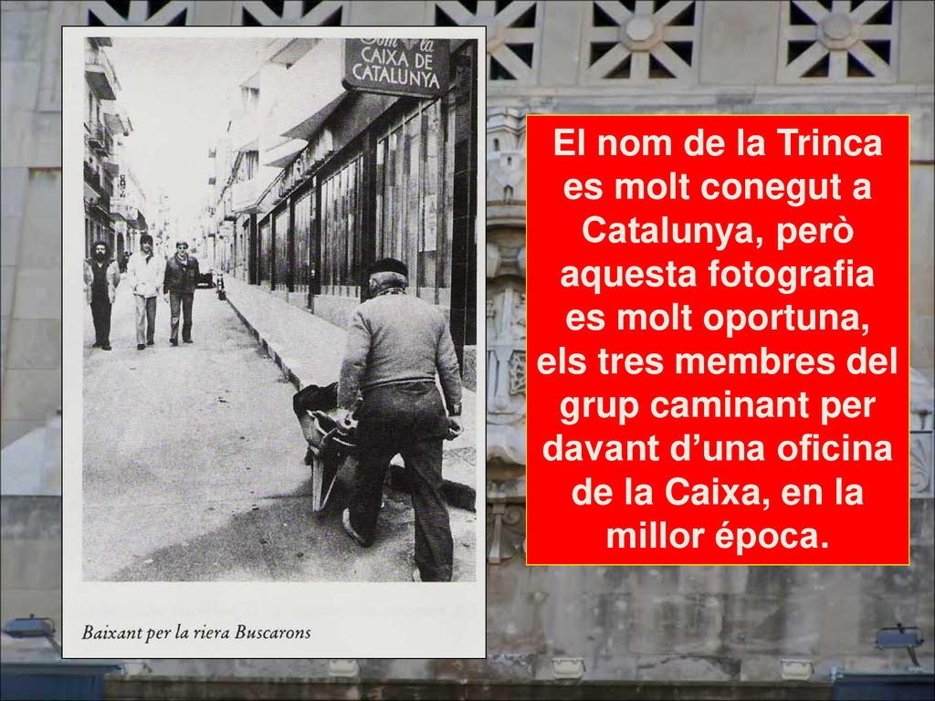 El nom de la Trinca es molt conegut a Catalunya, però aquesta fotografia es molt oportuna, els tres membres del grup caminant per davant d’una oficina de la Caixa, en la millor época.