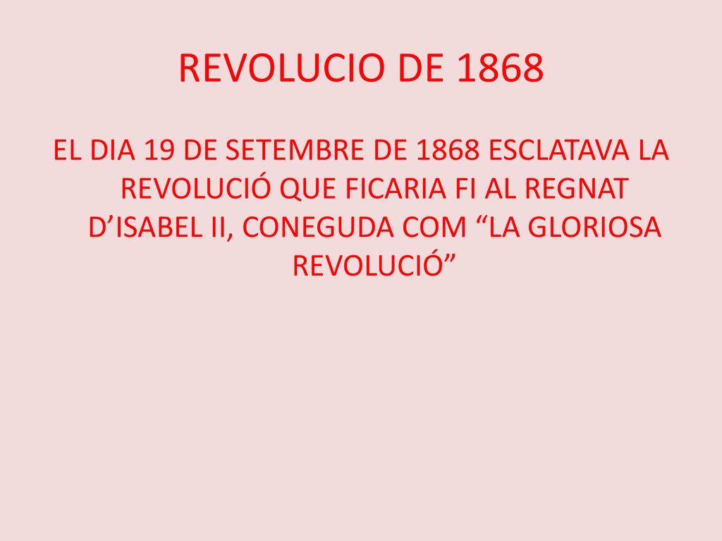 REVOLUCIO DE 1868 EL DIA 19 DE SETEMBRE DE 1868 ESCLATAVA LA REVOLUCIÓ QUE FICARIA FI AL REGNAT D’ISABEL II, CONEGUDA COM LA GLORIOSA REVOLUCIÓ