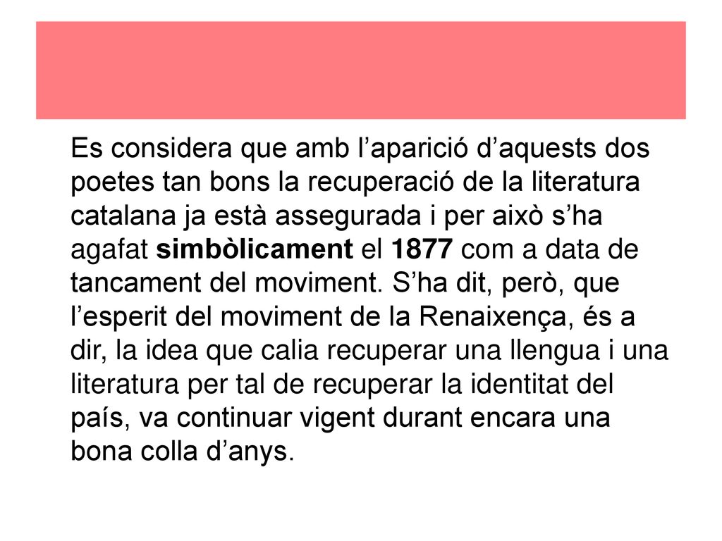 Es considera que amb l’aparició d’aquests dos poetes tan bons la recuperació de la literatura catalana ja està assegurada i per això s’ha agafat simbòlicament el 1877 com a data de tancament del moviment.