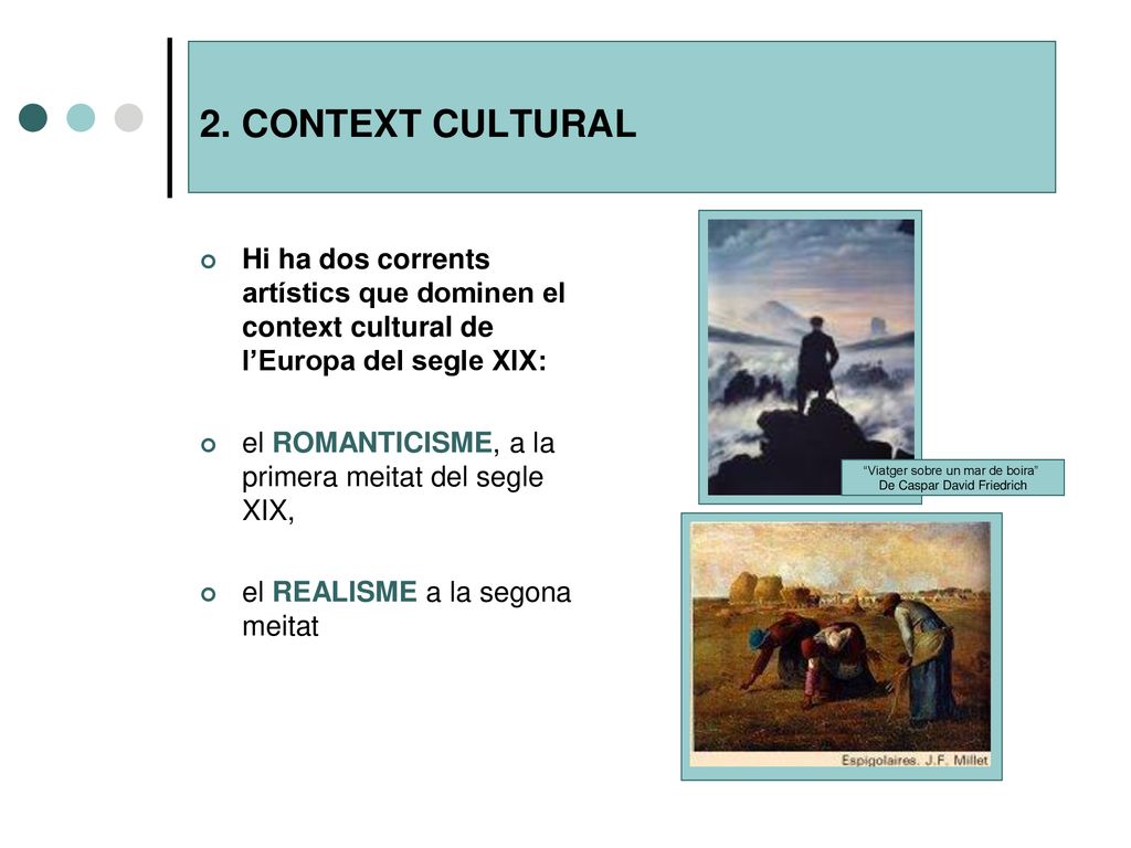 2. CONTEXT CULTURAL Hi ha dos corrents artístics que dominen el context cultural de l’Europa del segle XIX:
