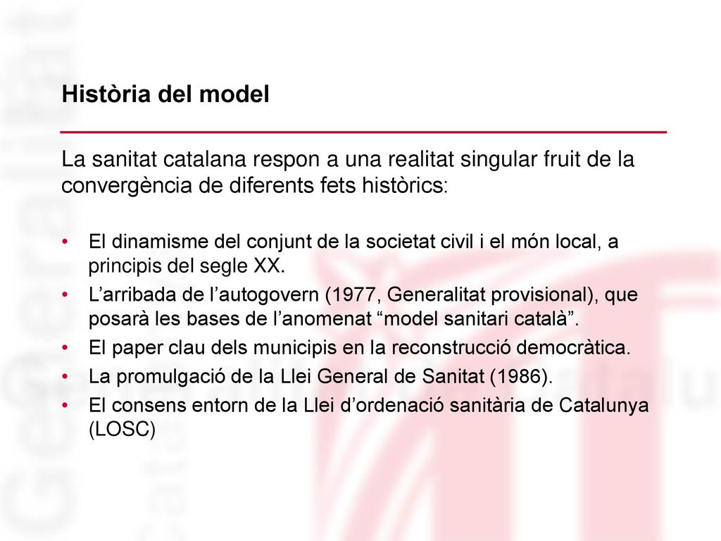 Història del model La sanitat catalana respon a una realitat singular fruit de la convergència de diferents fets històrics: