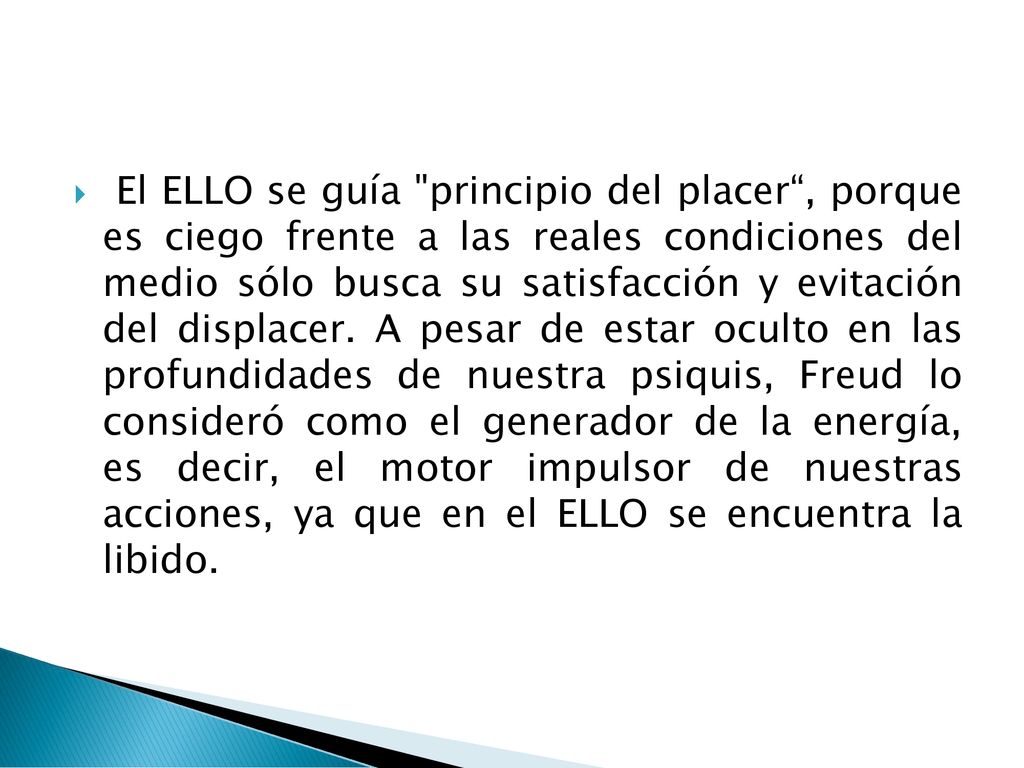 El ELLO se guía principio del placer , porque es ciego frente a las reales condiciones del medio sólo busca su satisfacción y evitación del displacer.