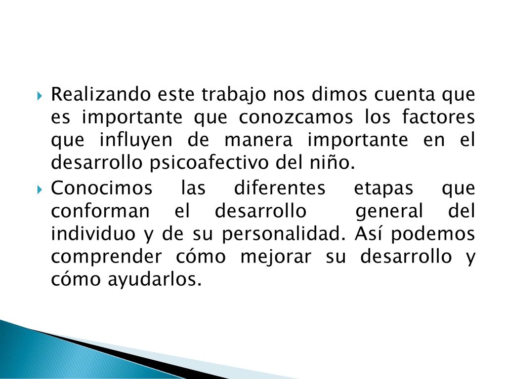 Realizando este trabajo nos dimos cuenta que es importante que conozcamos los factores que influyen de manera importante en el desarrollo psicoafectivo del niño.