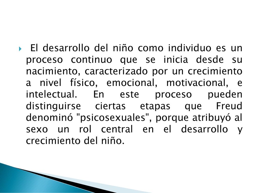 El desarrollo del niño como individuo es un proceso continuo que se inicia desde su nacimiento, caracterizado por un crecimiento a nivel físico, emocional, motivacional, e intelectual.