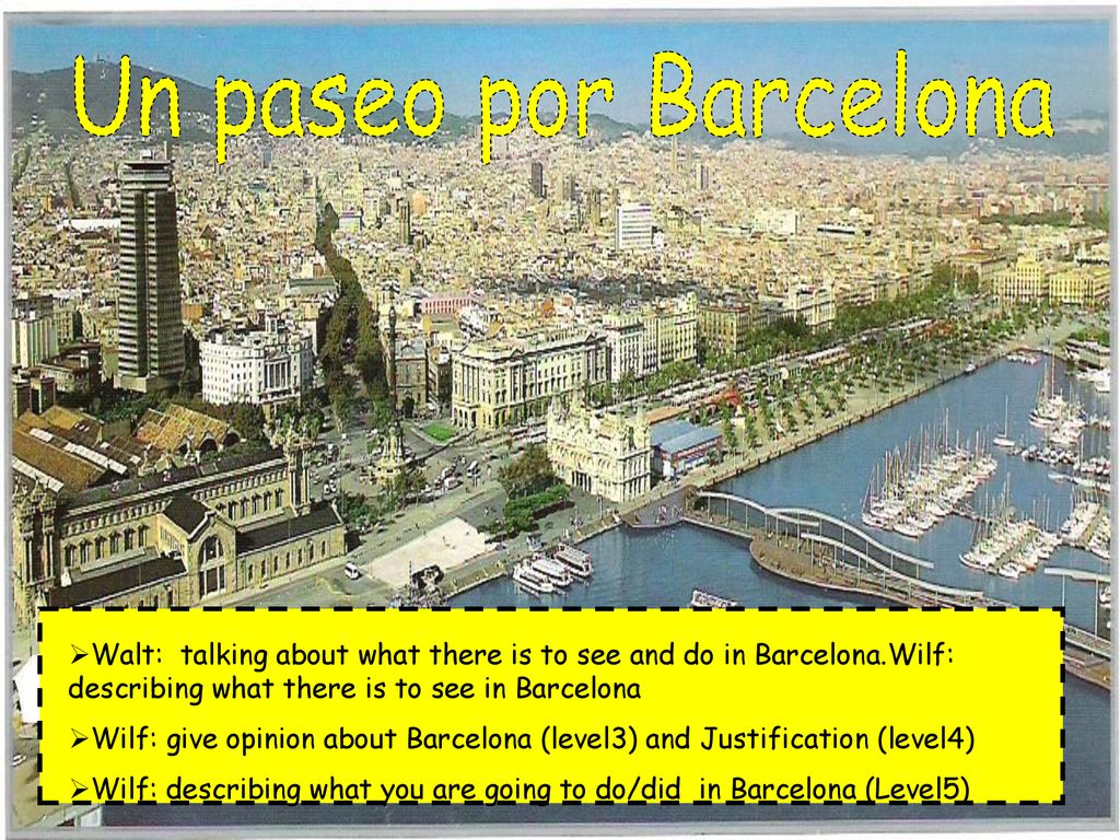 Un paseo por Barcelona Walt: talking about what there is to see and do in Barcelona.Wilf: describing what there is to see in Barcelona.