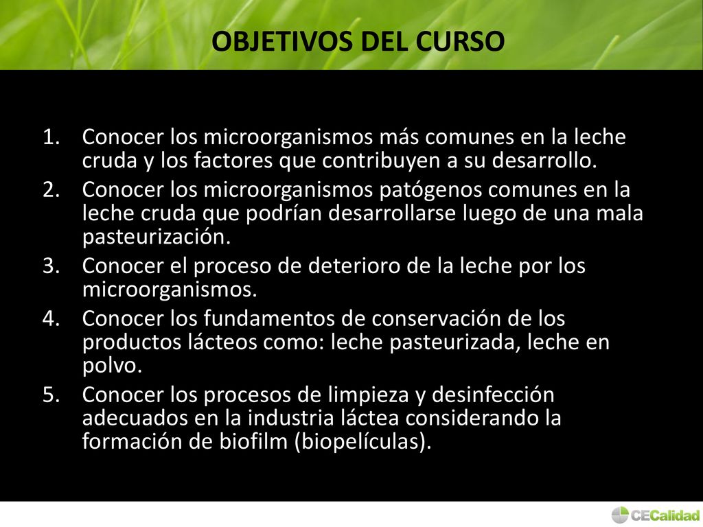 OBJETIVOS DEL CURSO Conocer los microorganismos más comunes en la leche cruda y los factores que contribuyen a su desarrollo.