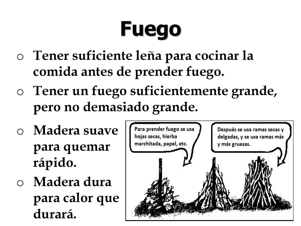 Fuego Tener suficiente leña para cocinar la comida antes de prender fuego. Tener un fuego suficientemente grande, pero no demasiado grande.