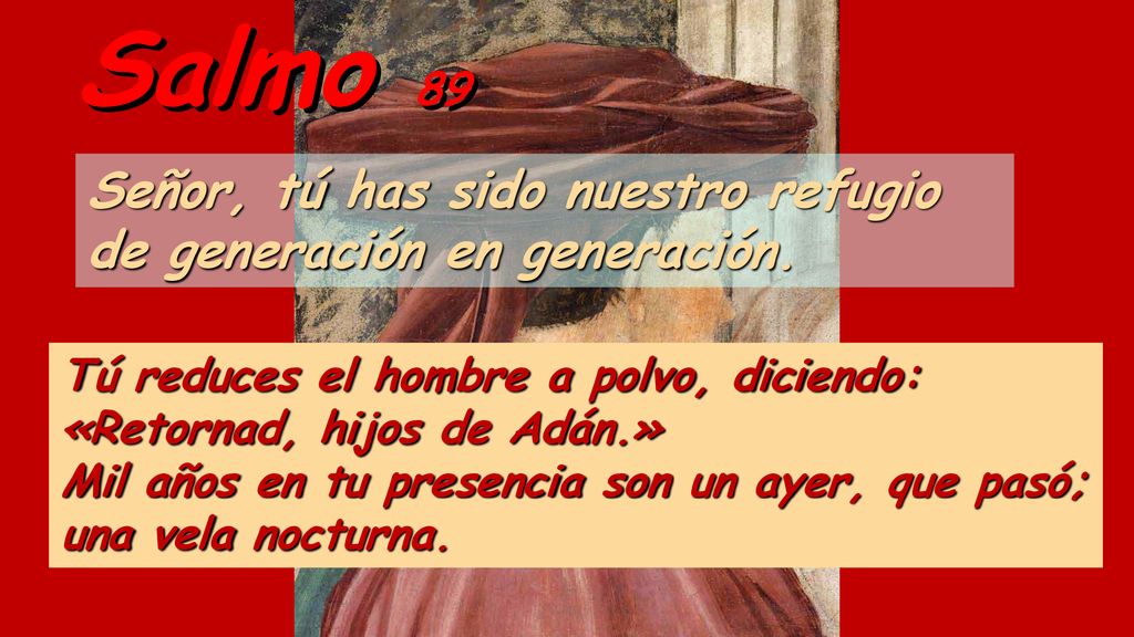 Salmo 89 Señor, tú has sido nuestro refugio de generación en generación. Tú reduces el hombre a polvo, diciendo: