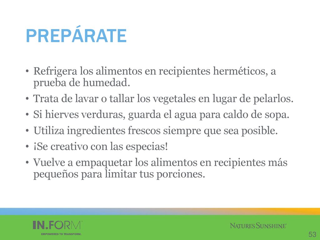 PREPÁRATE Refrigera los alimentos en recipientes herméticos, a prueba de humedad. Trata de lavar o tallar los vegetales en lugar de pelarlos.