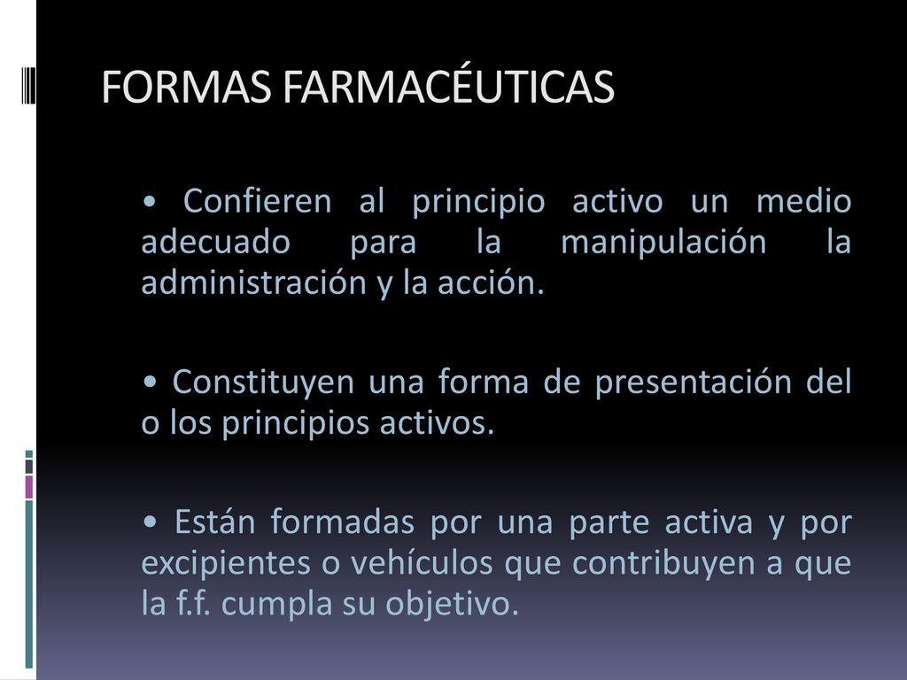 FORMAS FARMACÉUTICAS • Confieren al principio activo un medio adecuado para la manipulación la administración y la acción.