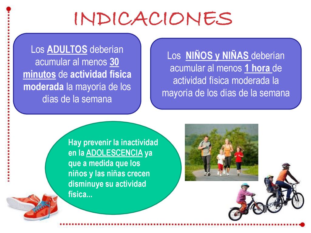 INDICACIONES Los ADULTOS deberían acumular al menos 30 minutos de actividad física moderada la mayoría de los días de la semana.