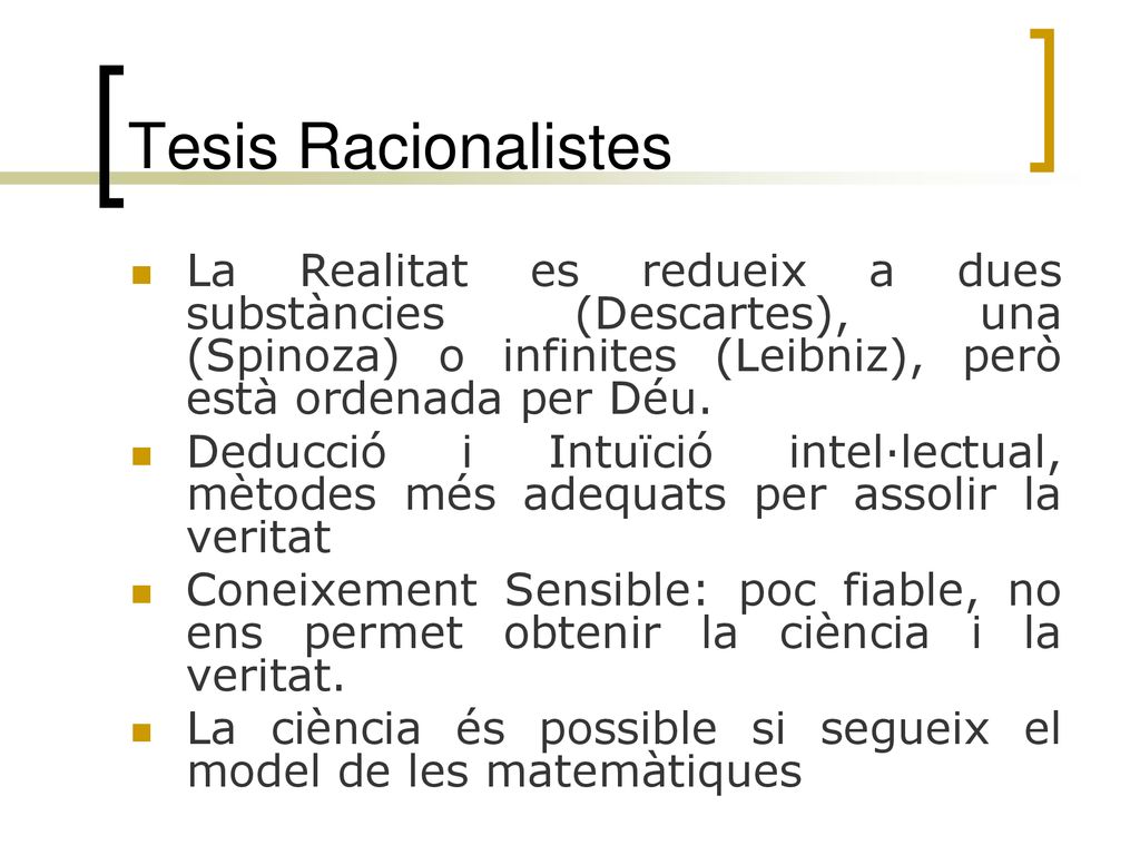 Tesis Racionalistes La Realitat es redueix a dues substàncies (Descartes), una (Spinoza) o infinites (Leibniz), però està ordenada per Déu.