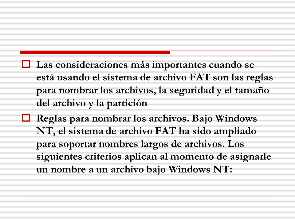 Las consideraciones más importantes cuando se está usando el sistema de archivo FAT son las reglas para nombrar los archivos, la seguridad y el tamaño del archivo y la partición