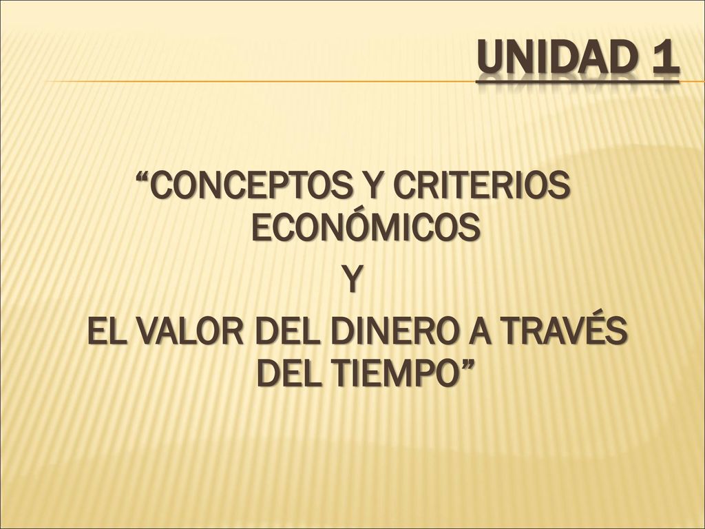 UNIDAD 1 CONCEPTOS Y CRITERIOS ECONÓMICOS Y EL VALOR DEL DINERO A TRAVÉS DEL TIEMPO