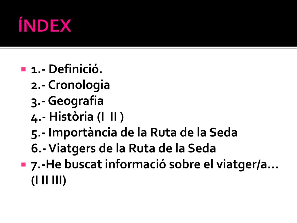 ÍNDEX 1.- Definició. 2.- Cronologia 3.- Geografia 4.- Història (I II ) 5.- Importància de la Ruta de la Seda 6.- Viatgers de la Ruta de la Seda.