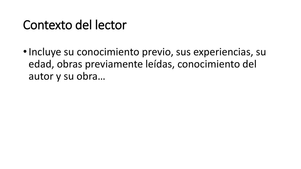 Contexto del lector Incluye su conocimiento previo, sus experiencias, su edad, obras previamente leídas, conocimiento del autor y su obra…