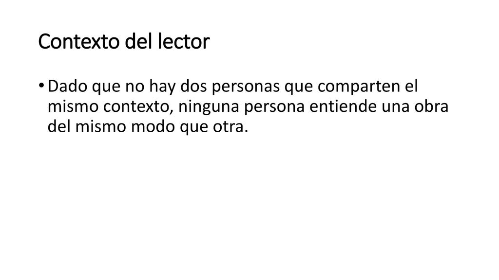 Contexto del lector Dado que no hay dos personas que comparten el mismo contexto, ninguna persona entiende una obra del mismo modo que otra.