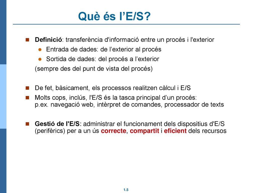 Què és l’E/S Definició: transferència d informació entre un procés i l exterior. Entrada de dades: de l’exterior al procés.
