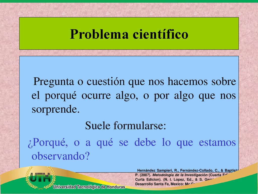 Problema científico Pregunta o cuestión que nos hacemos sobre el porqué ocurre algo, o por algo que nos sorprende.