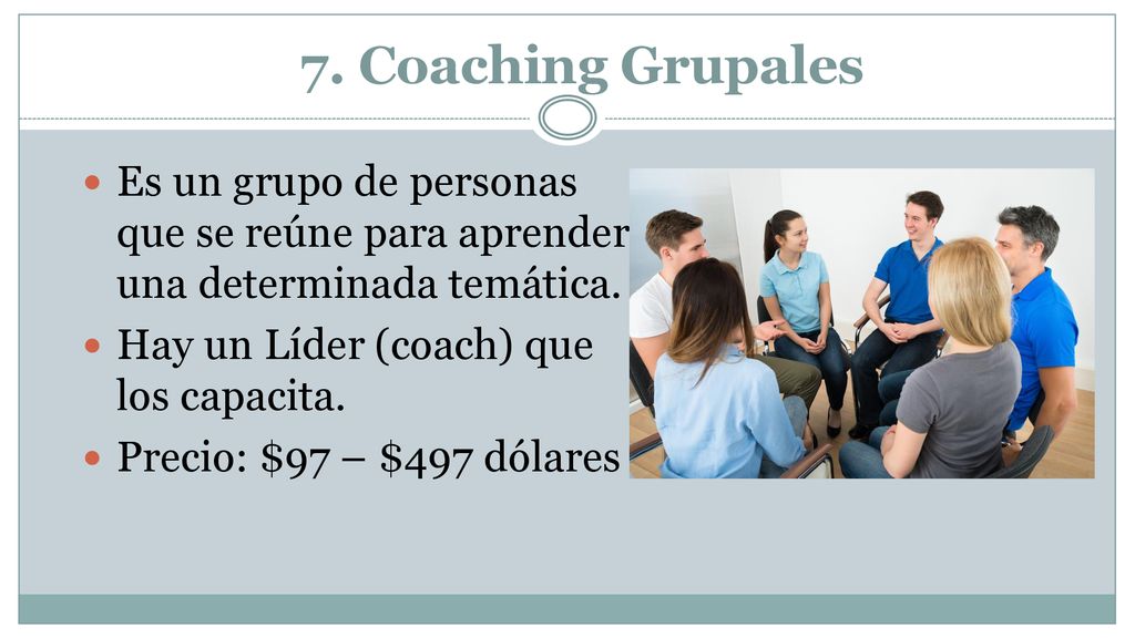 7. Coaching Grupales Es un grupo de personas que se reúne para aprender una determinada temática. Hay un Líder (coach) que los capacita.