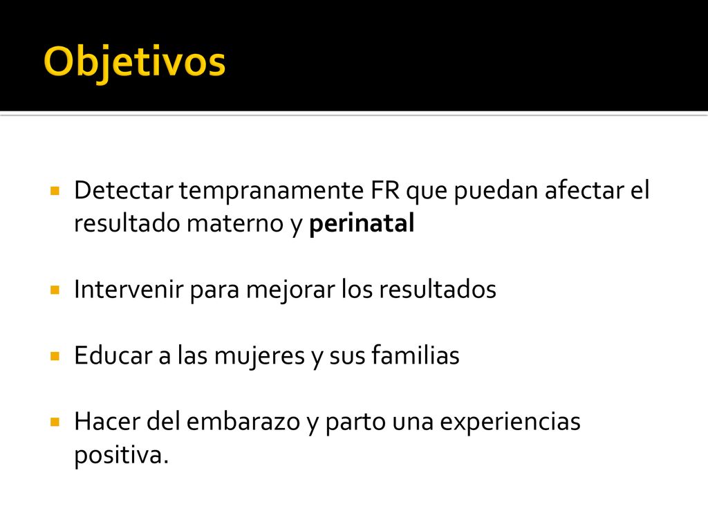 CONTROL PRENATAL Objetivos. Detectar tempranamente FR que puedan afectar el resultado materno y perinatal.