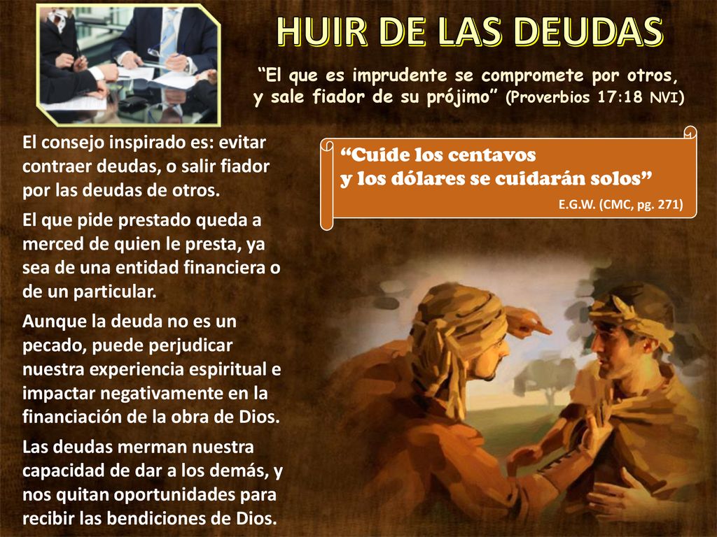 HUIR DE LAS DEUDAS El que es imprudente se compromete por otros, y sale fiador de su prójimo (Proverbios 17:18 NVI)