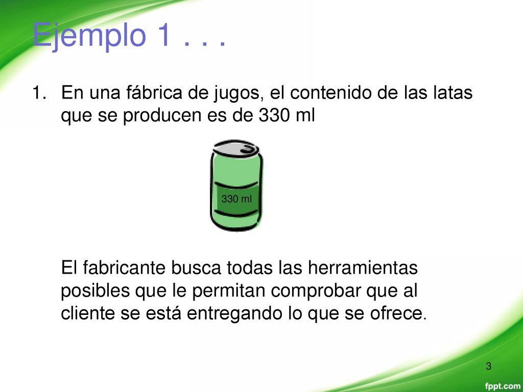 Ejemplo En una fábrica de jugos, el contenido de las latas que se producen es de 330 ml. 330 ml.