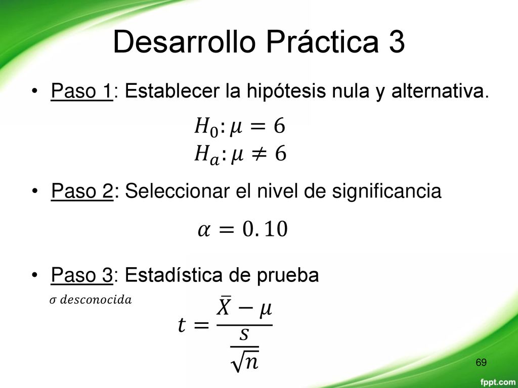 Desarrollo Práctica 3 𝐻 0 :𝜇=6 𝐻 𝑎 :𝜇≠6 𝛼=0. 10 𝑡= 𝑋 −𝜇 𝑠 𝑛