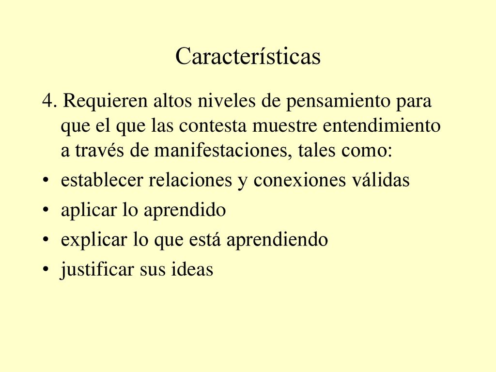 Características 4. Requieren altos niveles de pensamiento para que el que las contesta muestre entendimiento a través de manifestaciones, tales como: