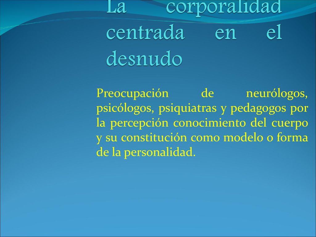 Preocupación de neurólogos, psicólogos, psiquiatras y pedagogos por la percepción conocimiento del cuerpo y su constitución como modelo o forma de la personalidad.