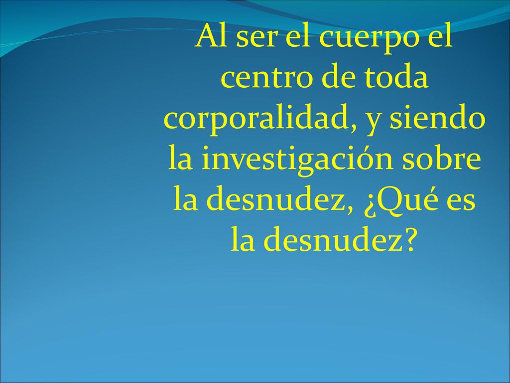 Al ser el cuerpo el centro de toda corporalidad, y siendo la investigación sobre la desnudez, ¿Qué es la desnudez