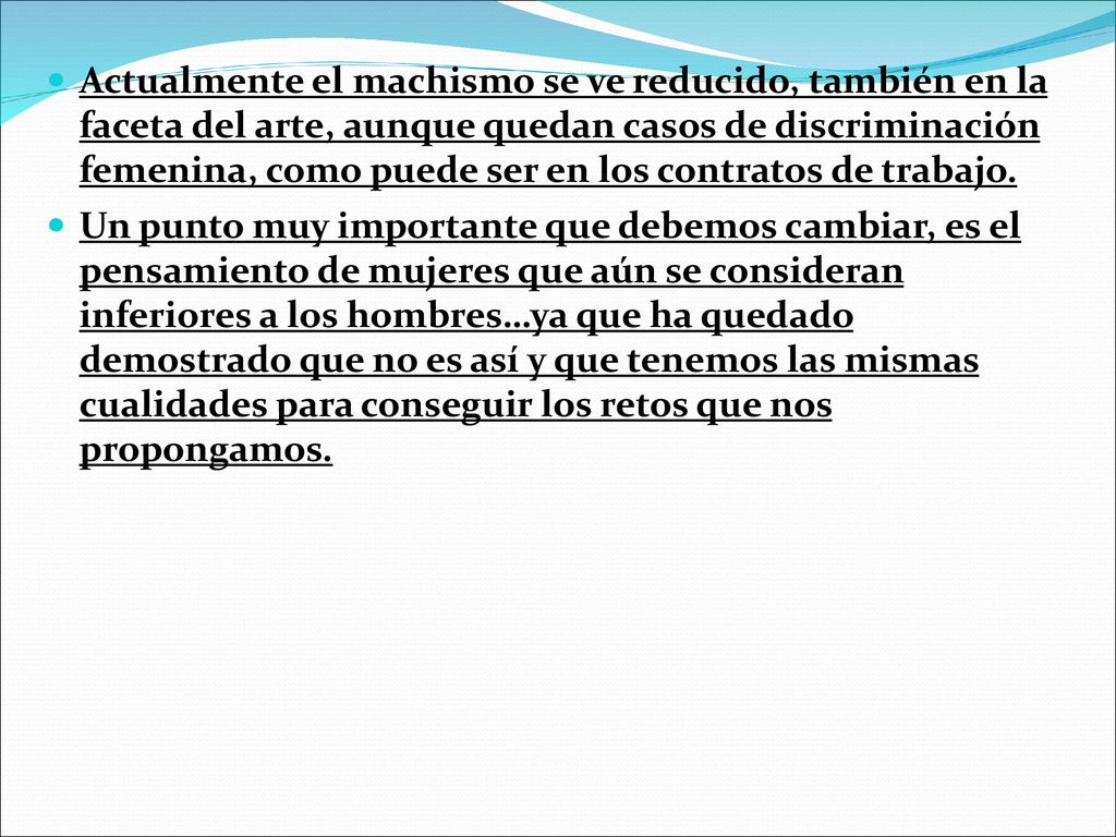 Actualmente el machismo se ve reducido, también en la faceta del arte, aunque quedan casos de discriminación femenina, como puede ser en los contratos de trabajo.