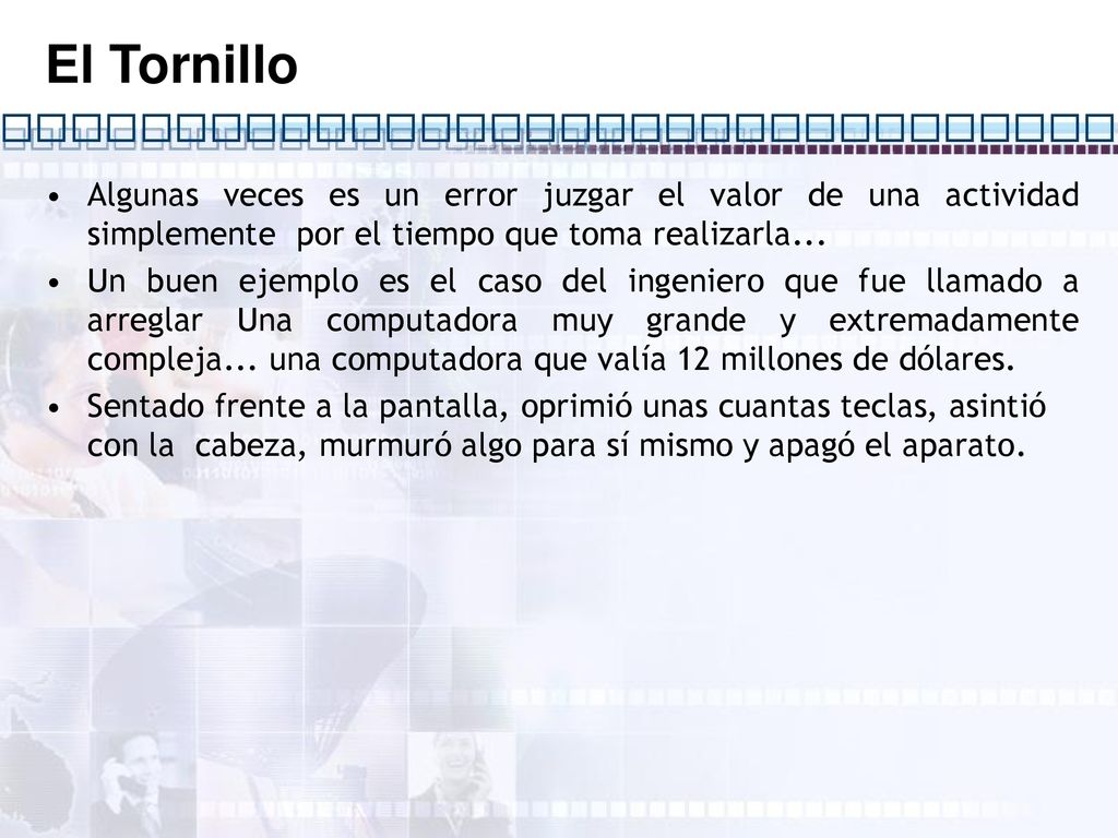El Tornillo Algunas veces es un error juzgar el valor de una actividad simplemente por el tiempo que toma realizarla...